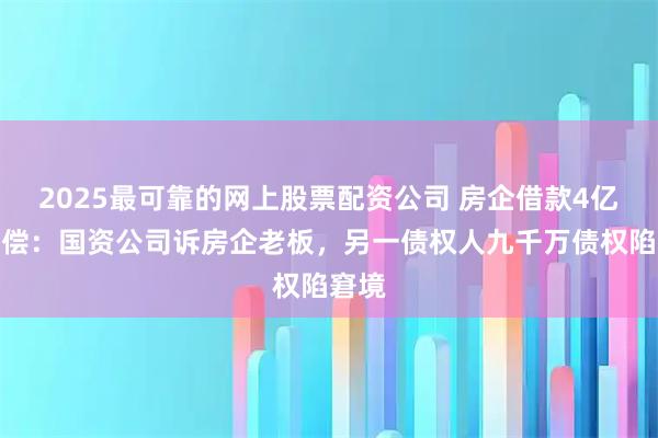2025最可靠的网上股票配资公司 房企借款4亿难追偿：国资公司诉房企老板，另一债权人九千万债权陷窘境